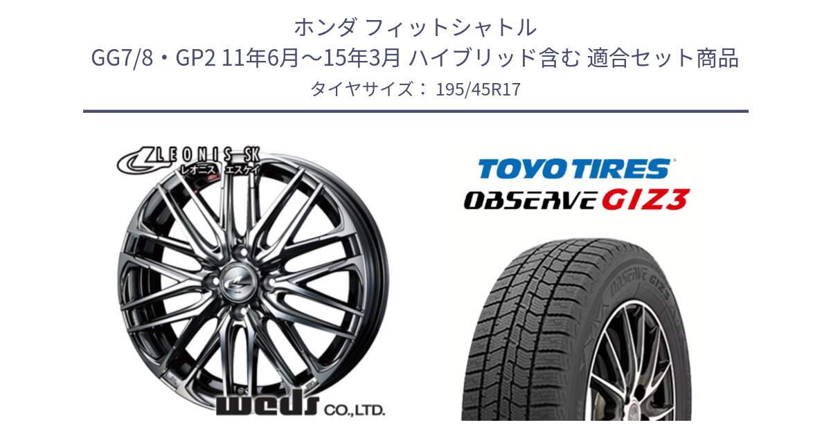 ホンダ フィットシャトル GG7/8・GP2 11年6月～15年3月 ハイブリッド含む 用セット商品です。38309 レオニス SK ウェッズ Leonis ホイール 17インチ と OBSERVE GIZ3 2024年～2025年製 オブザーブ ギズ3 スタッドレス ミツヤ 195/45R17 の組合せ商品です。