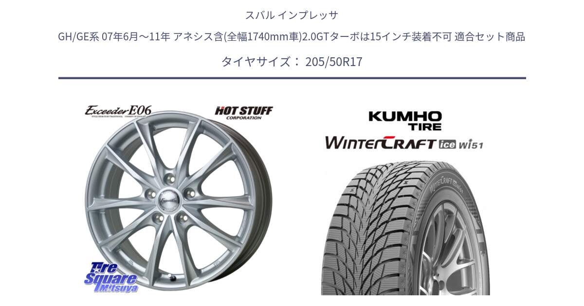 スバル インプレッサ GH/GE系 07年6月～11年 アネシス含(全幅1740mm車)2.0GTターボは15インチ装着不可 用セット商品です。エクシーダー E06 ホイール 17インチ と WINTERCRAFT ice Wi51 2025年製 クムホ ウィンタークラフトアイスWi51 スタッドレス ミツヤ 205/50R17 の組合せ商品です。