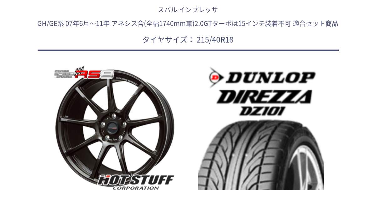 スバル インプレッサ GH/GE系 07年6月～11年 アネシス含(全幅1740mm車)2.0GTターボは15インチ装着不可 用セット商品です。クロススピード RS9 RS-9 軽量 ホイール 18インチ と ダンロップ DIREZZA DZ101 ディレッツァ サマータイヤ 215/40R18 の組合せ商品です。