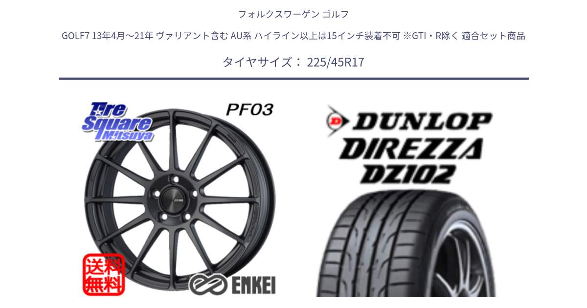フォルクスワーゲン ゴルフ GOLF7 13年4月～21年 ヴァリアント含む AU系 ハイライン以上は15インチ装着不可 ※GTI・R除く 用セット商品です。エンケイ PerformanceLine PF03 (MD) ホイール と ダンロップ ディレッツァ DZ102 DIREZZA サマータイヤ 225/45R17 の組合せ商品です。