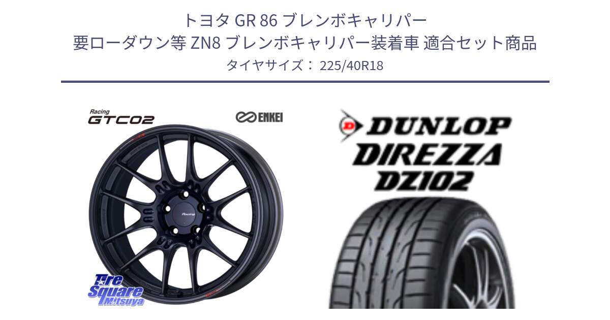 トヨタ GR 86 ブレンボキャリパー 要ローダウン等 ZN8 ブレンボキャリパー装着車 用セット商品です。エンケイ RACING GTC02 BK ホイール  18インチ と ダンロップ ディレッツァ DZ102 DIREZZA サマータイヤ 225/40R18 の組合せ商品です。
