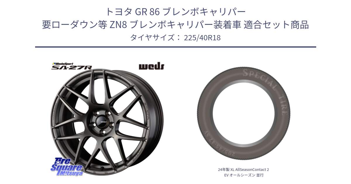 トヨタ GR 86 ブレンボキャリパー 要ローダウン等 ZN8 ブレンボキャリパー装着車 用セット商品です。74196 SA-27R ウェッズ スポーツ ホイール 18インチ と 24年製 XL AllSeasonContact 2 EV オールシーズン 並行 225/40R18 の組合せ商品です。