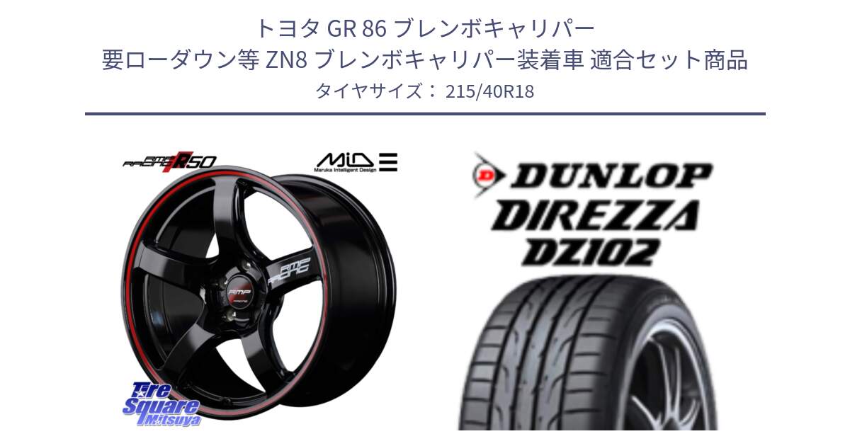 トヨタ GR 86 ブレンボキャリパー 要ローダウン等 ZN8 ブレンボキャリパー装着車 用セット商品です。MID RMP RACING R50 アルミホイール 18インチ と DZ102 DIREZZA 2025年製【欠品次回11月中旬入荷】ダンロップ ディレッツァ サマータイヤ 215/40R18 の組合せ商品です。