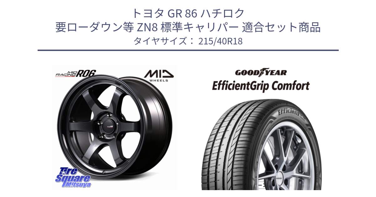 トヨタ GR 86 ハチロク 要ローダウン等 ZN8 標準キャリパー 用セット商品です。MID RACING R06 ホイール 18インチ と EffcientGrip Comfort サマータイヤ 215/40R18 の組合せ商品です。