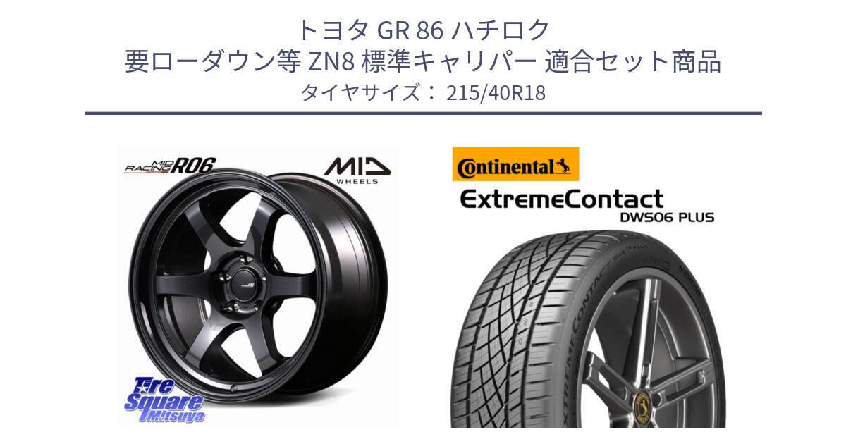 トヨタ GR 86 ハチロク 要ローダウン等 ZN8 標準キャリパー 用セット商品です。MID RACING R06 ホイール 18インチ と ExtremeContact DWS06 PLUS エクストリームコンタクト  215/40R18 の組合せ商品です。