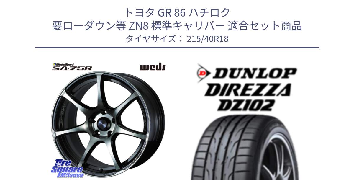 トヨタ GR 86 ハチロク 要ローダウン等 ZN8 標準キャリパー 用セット商品です。73989 ウェッズ スポーツ SA75R SA-75R 18インチ と DZ102 DIREZZA 2025年製【欠品次回11月中旬入荷】ダンロップ ディレッツァ サマータイヤ 215/40R18 の組合せ商品です。