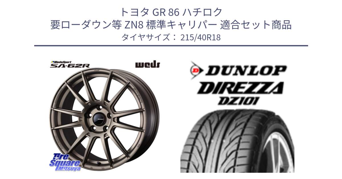 トヨタ GR 86 ハチロク 要ローダウン等 ZN8 標準キャリパー 用セット商品です。WedsSport SA-62R ホイール 18インチ と ダンロップ DIREZZA DZ101 ディレッツァ サマータイヤ 215/40R18 の組合せ商品です。