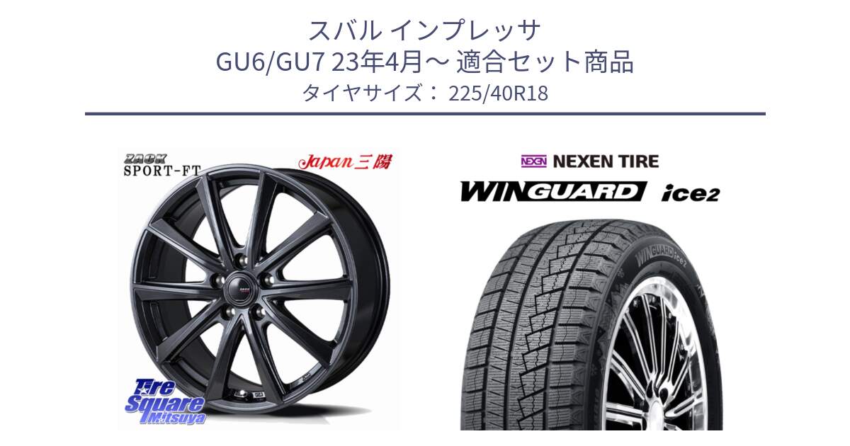 スバル インプレッサ GU6/GU7 23年4月～ 用セット商品です。ZACK Sport-FT ホイール 18インチ と WINGUARD ice2 2025年製 ネクセン ウィンガードアイス2 スタッドレスタイヤ 225/40R18 の組合せ商品です。