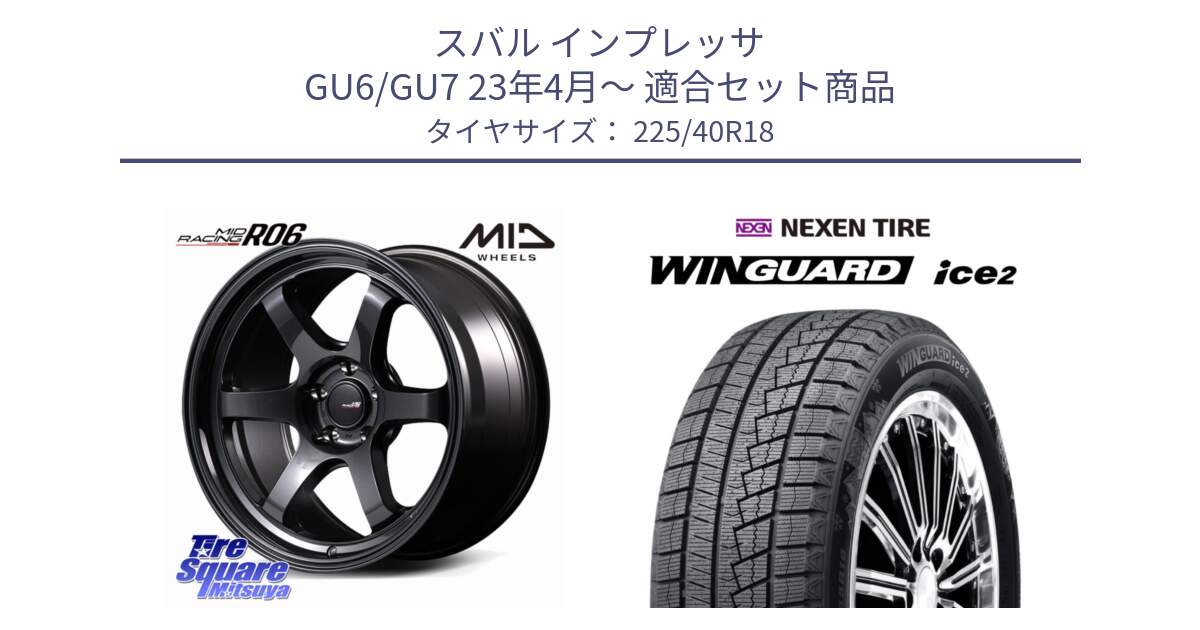 スバル インプレッサ GU6/GU7 23年4月～ 用セット商品です。MID RACING R06 ホイール 18インチ と WINGUARD ice2 2025年製 ネクセン ウィンガードアイス2 スタッドレスタイヤ 225/40R18 の組合せ商品です。