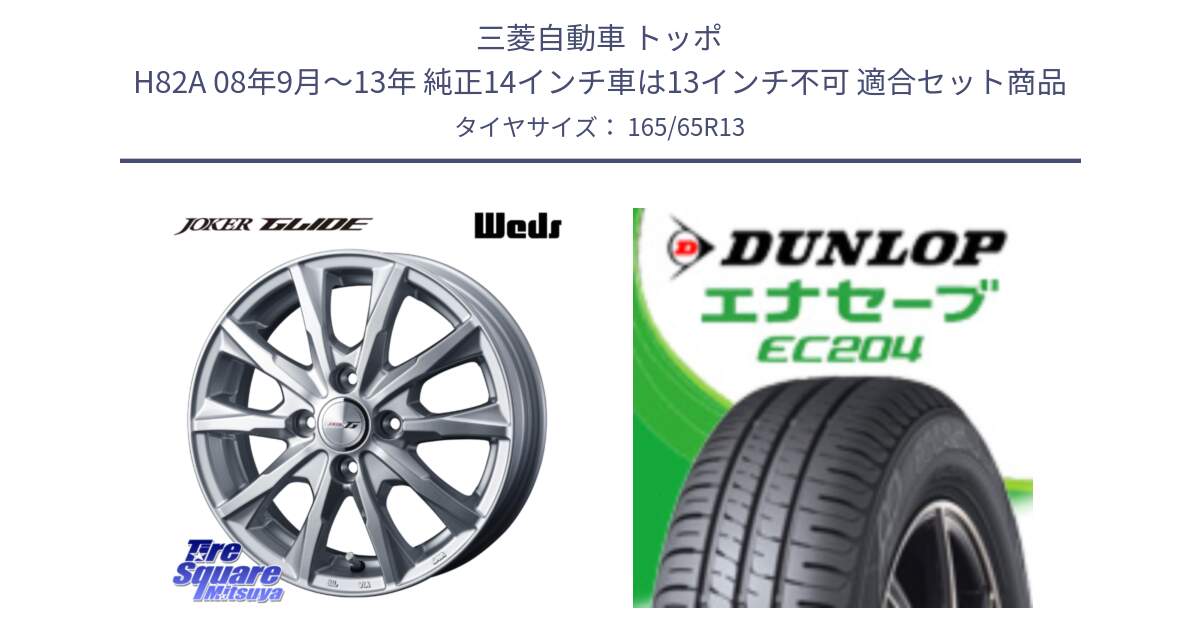 三菱自動車 トッポ H82A 08年9月～13年 純正14インチ車は13インチ不可 用セット商品です。JOKER GLIDE ホイール 4本 13インチ と ダンロップ エナセーブ EC204 ENASAVE サマータイヤ 165/65R13 の組合せ商品です。