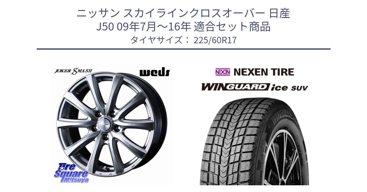 ニッサン スカイラインクロスオーバー 日産 J50 09年7月～16年 用セット商品です。JOKER SMASH ホイール 17インチ と WINGUARD ice SUV 2025年製 ネクセン ウィンガードアイスSUV スタッドレスタイヤ 225/60R17 の組合せ商品です。