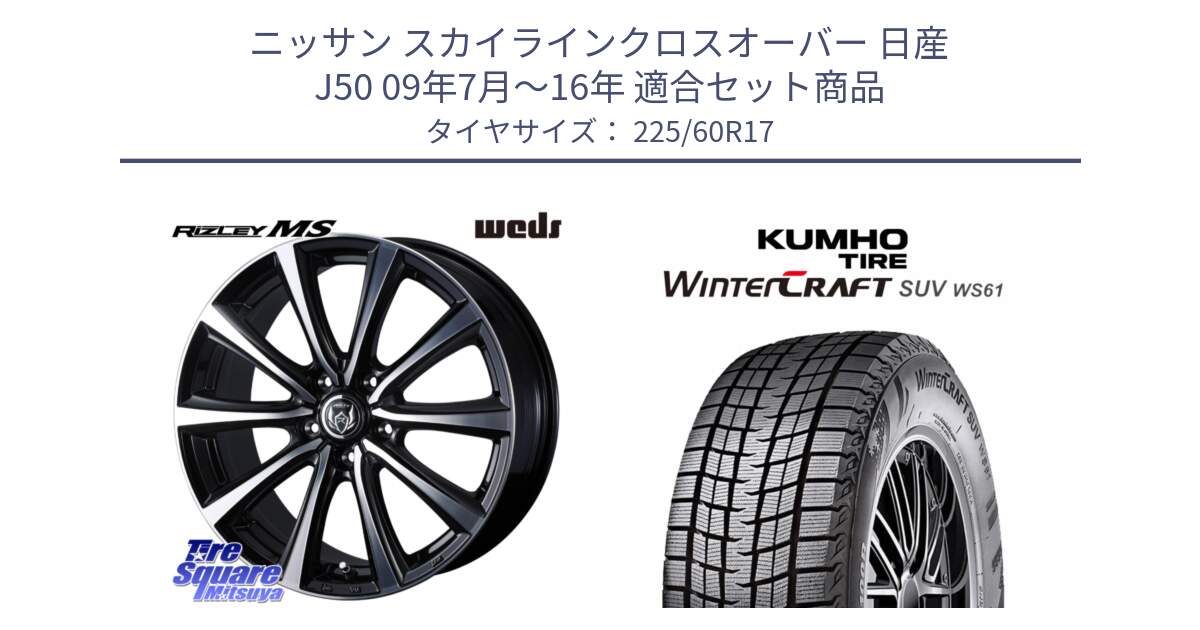 ニッサン スカイラインクロスオーバー 日産 J50 09年7月～16年 用セット商品です。ウエッズ RIZLEY MS ホイール 17インチ と WINTERCRAFT SUV WS61 2025年製 クムホ ウィンタークラフトSUV WS61 スタッドレス ミツヤ 225/60R17 の組合せ商品です。
