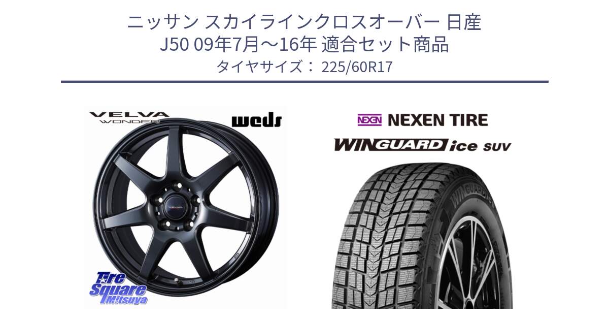 ニッサン スカイラインクロスオーバー 日産 J50 09年7月～16年 用セット商品です。VELVA WONDER ヴェルヴァワンダー ホイール 17インチ と WINGUARD ice SUV 2025年製 ネクセン ウィンガードアイスSUV スタッドレスタイヤ 225/60R17 の組合せ商品です。
