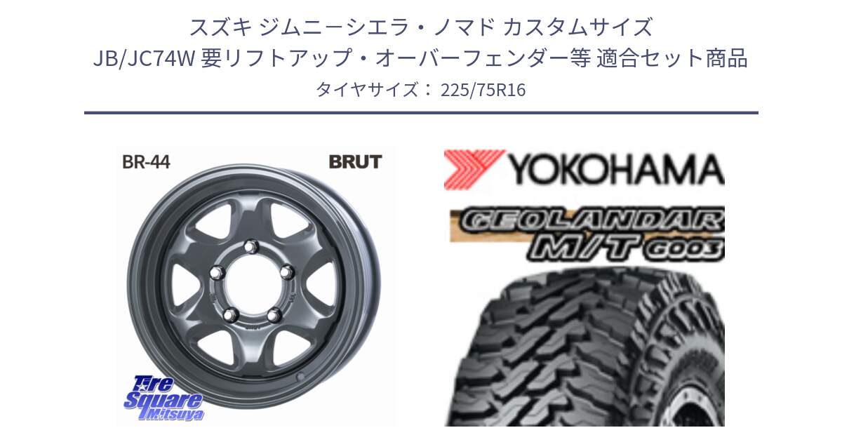 スズキ ジムニ－シエラ・ノマド カスタムサイズ JB/JC74W 要リフトアップ・オーバーフェンダー等 用セット商品です。ブルート BR-44 BR44 ホイール 16インチ と E4731 GEOLANDAR MT G003 M/T ヨコハマ 225/75R16 の組合せ商品です。