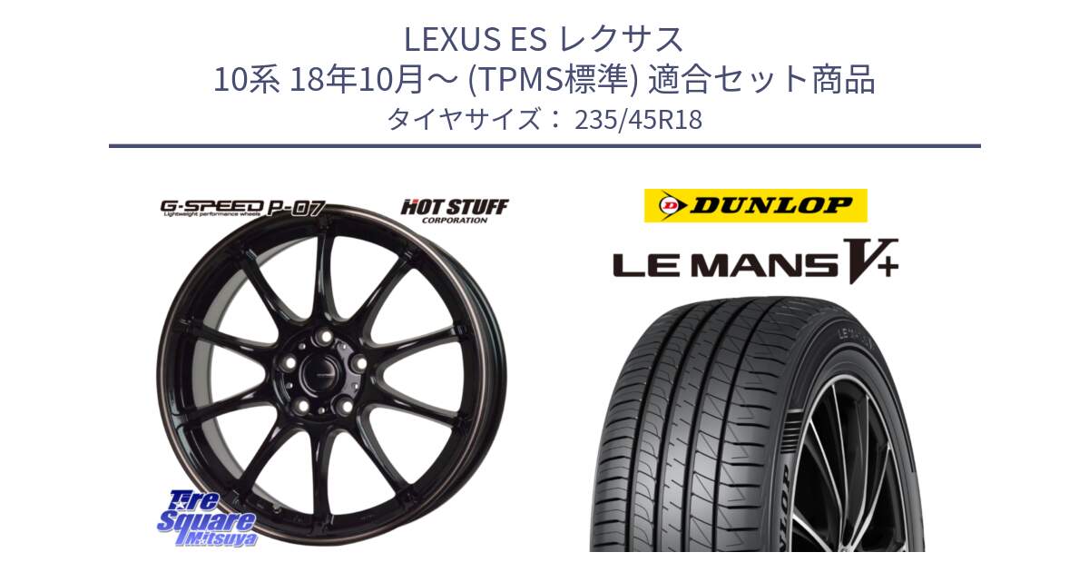 LEXUS ES レクサス 10系 18年10月～ (TPMS標準) 用セット商品です。G・SPEED P-07 ジー・スピード ホイール 18インチ と ダンロップ LEMANS5+ ルマンV+ 235/45R18 の組合せ商品です。