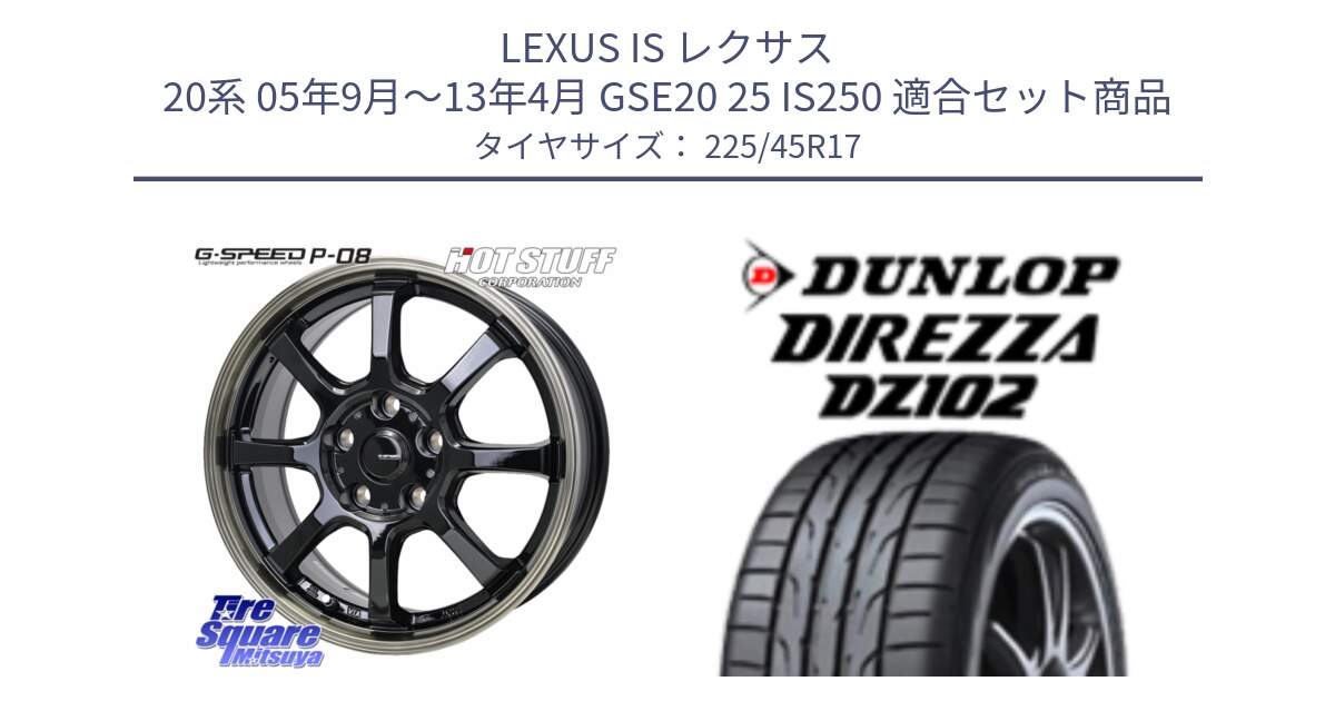 LEXUS IS レクサス 20系 05年9月～13年4月 GSE20 25 IS250 用セット商品です。G-SPEED P-08 ホイール 17インチ と ディレッツァ DZ102 DIREZZA 2025年製 在庫 ダンロップ  サマータイヤ ●サマーセール● 225/45R17 の組合せ商品です。