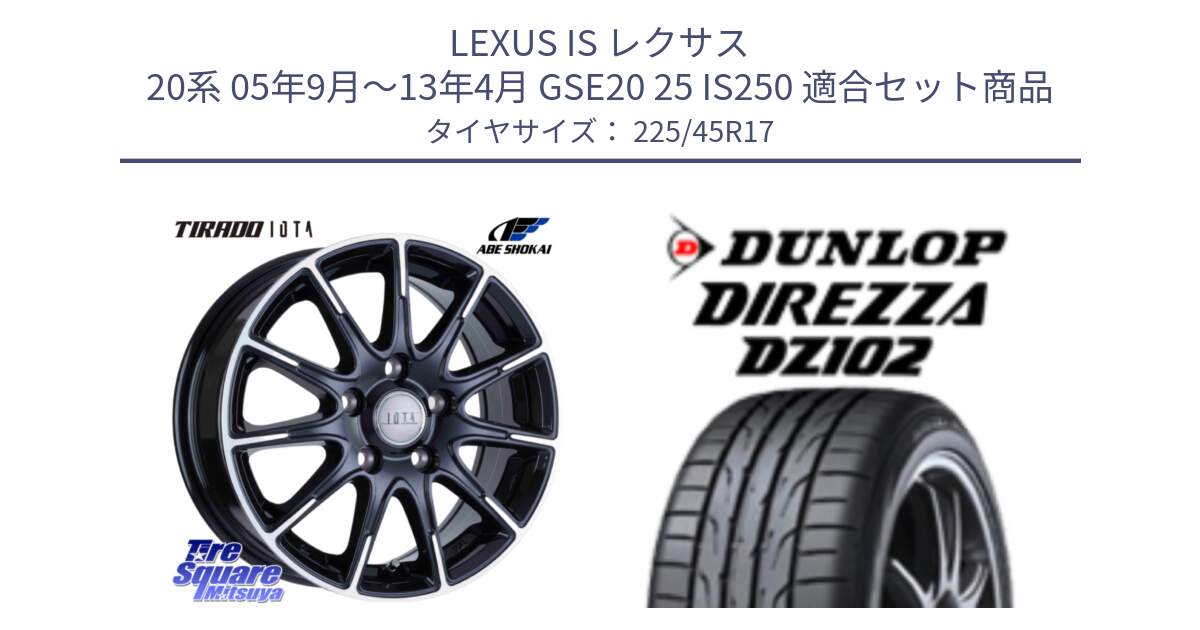 LEXUS IS レクサス 20系 05年9月～13年4月 GSE20 25 IS250 用セット商品です。IOTA 平座仕様(レクサス・トヨタ専用) TIRADO イオタ ホイール 17インチ と ディレッツァ DZ102 DIREZZA 2025年製 在庫 ダンロップ  サマータイヤ ●サマーセール● 225/45R17 の組合せ商品です。