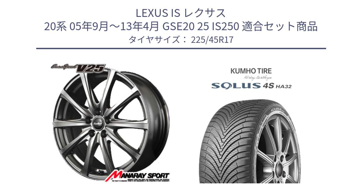LEXUS IS レクサス 20系 05年9月～13年4月 GSE20 25 IS250 用セット商品です。MID EuroSpeed ユーロスピード V25 ホイール 17インチ と SOLUS 4S HA32 ソルウス オールシーズンタイヤ 225/45R17 の組合せ商品です。