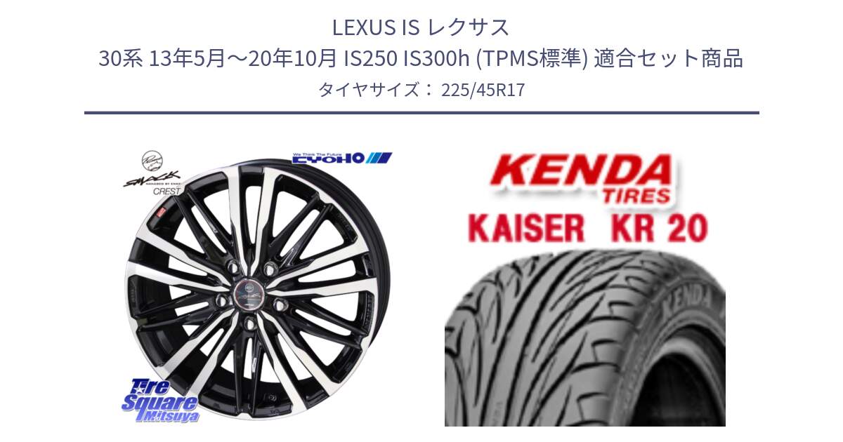 LEXUS IS レクサス 30系 13年5月～20年10月 IS250 IS300h (TPMS標準) 用セット商品です。SMACK CREST ホイール 4本 17インチ と ケンダ カイザー KR20 サマータイヤ 225/45R17 の組合せ商品です。