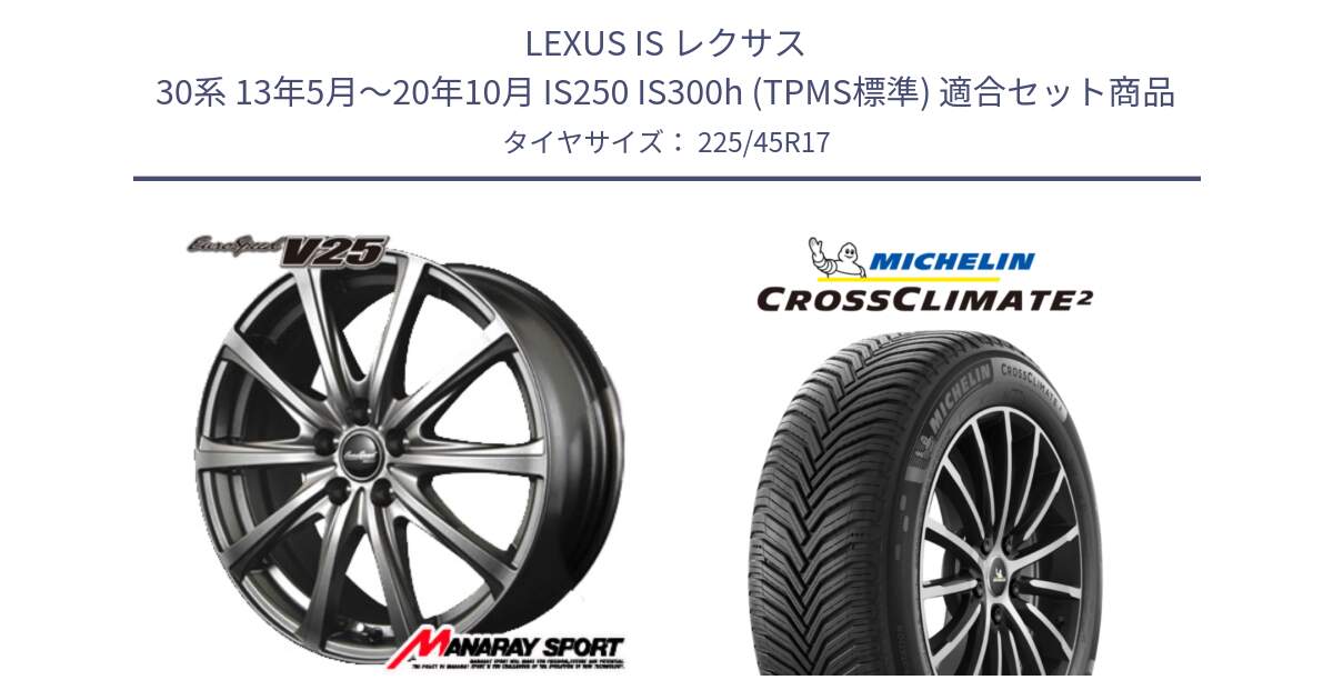 LEXUS IS レクサス 30系 13年5月～20年10月 IS250 IS300h (TPMS標準) 用セット商品です。MID EuroSpeed ユーロスピード V25 ホイール 17インチ と 24年製 CROSSCLIMATE 2 オールシーズン 並行 225/45R17 の組合せ商品です。