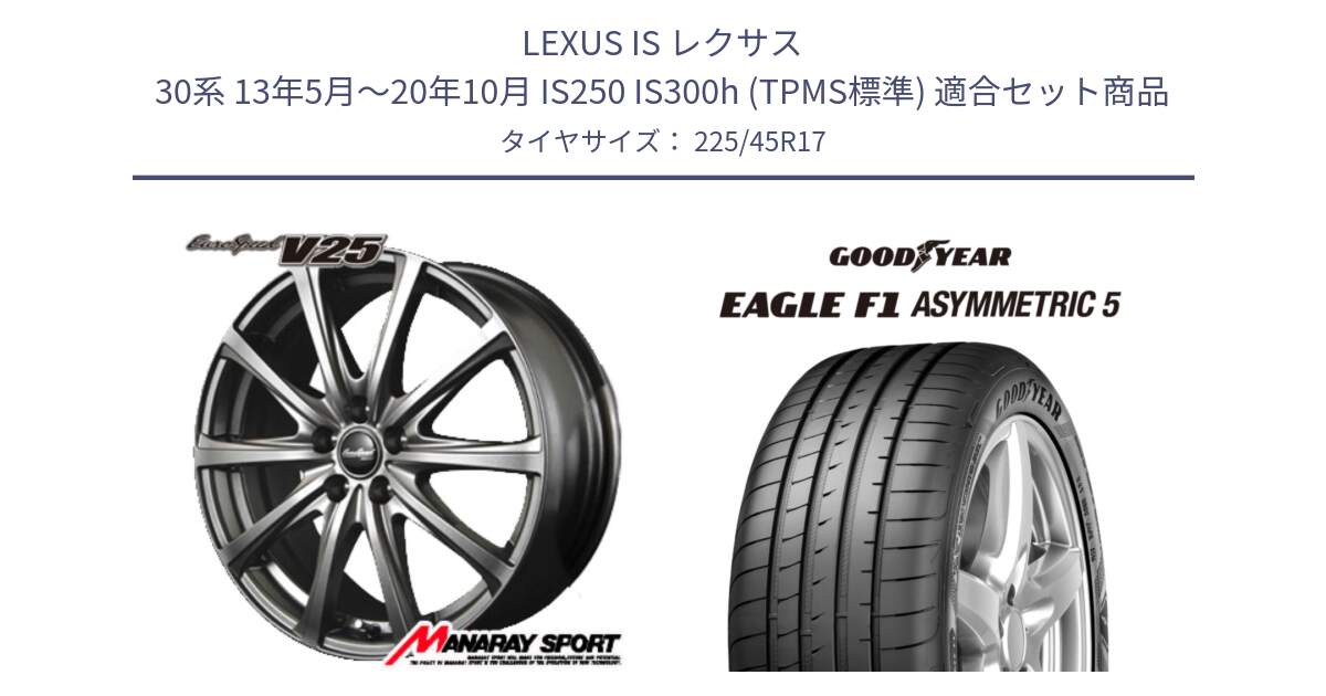 LEXUS IS レクサス 30系 13年5月～20年10月 IS250 IS300h (TPMS標準) 用セット商品です。MID EuroSpeed ユーロスピード V25 ホイール 17インチ と 25年製 XL AO EAGLE F1 ASYMMETRIC 5 アウディ承認 並行 225/45R17 の組合せ商品です。