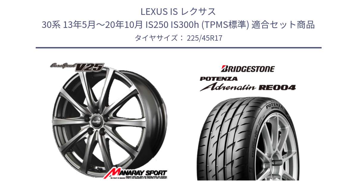 LEXUS IS レクサス 30系 13年5月～20年10月 IS250 IS300h (TPMS標準) 用セット商品です。MID EuroSpeed ユーロスピード V25 ホイール 17インチ と ポテンザ アドレナリン RE004 【国内正規品】サマータイヤ 225/45R17 の組合せ商品です。