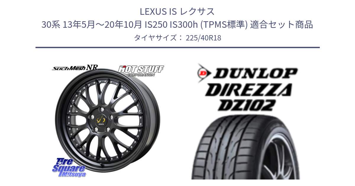 LEXUS IS レクサス 30系 13年5月～20年10月 IS250 IS300h (TPMS標準) 用セット商品です。Stich Mesh NR シュティッヒ メッシュ NR ホイール 18インチ と DZ102 DIREZZA 2025年製【欠品次回11月中旬入荷】ダンロップ ディレッツァ サマータイヤ 225/40R18 の組合せ商品です。