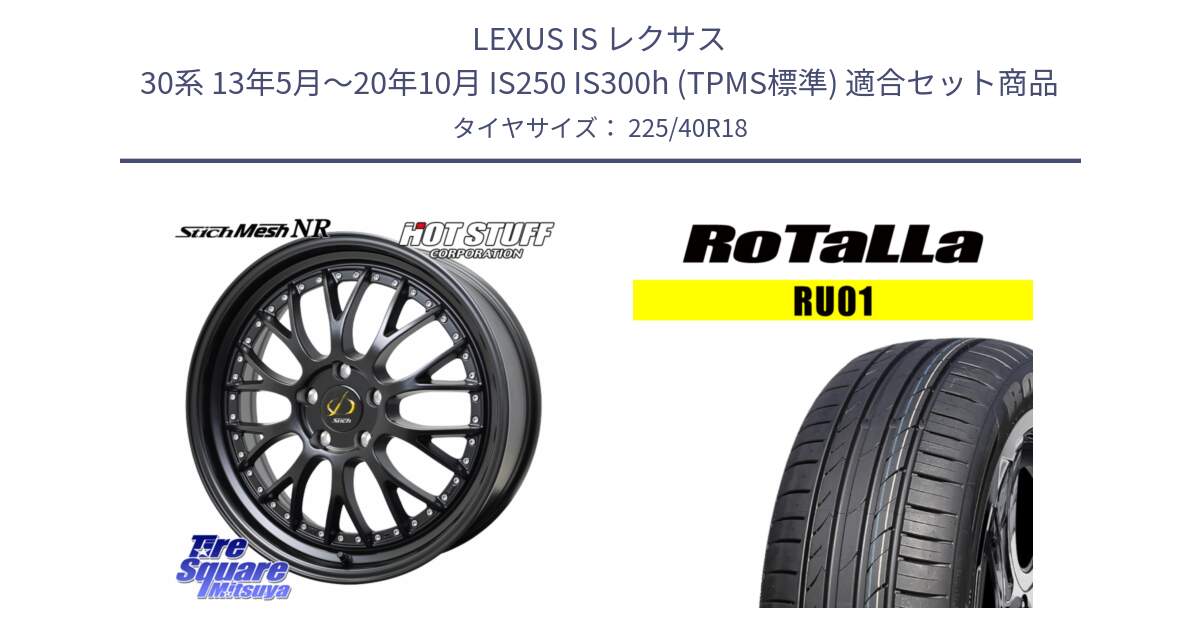 LEXUS IS レクサス 30系 13年5月～20年10月 IS250 IS300h (TPMS標準) 用セット商品です。Stich Mesh NR シュティッヒ メッシュ NR ホイール 18インチ と RU01 【欠品時は同等商品のご提案します】サマータイヤ 225/40R18 の組合せ商品です。