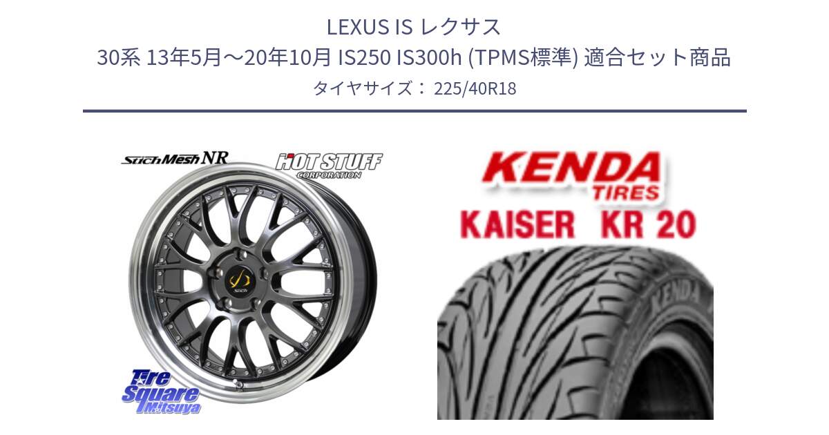 LEXUS IS レクサス 30系 13年5月～20年10月 IS250 IS300h (TPMS標準) 用セット商品です。Stich Mesh NR シュティッヒ メッシュ NR ホイール 18インチ と ケンダ カイザー KR20 サマータイヤ 225/40R18 の組合せ商品です。