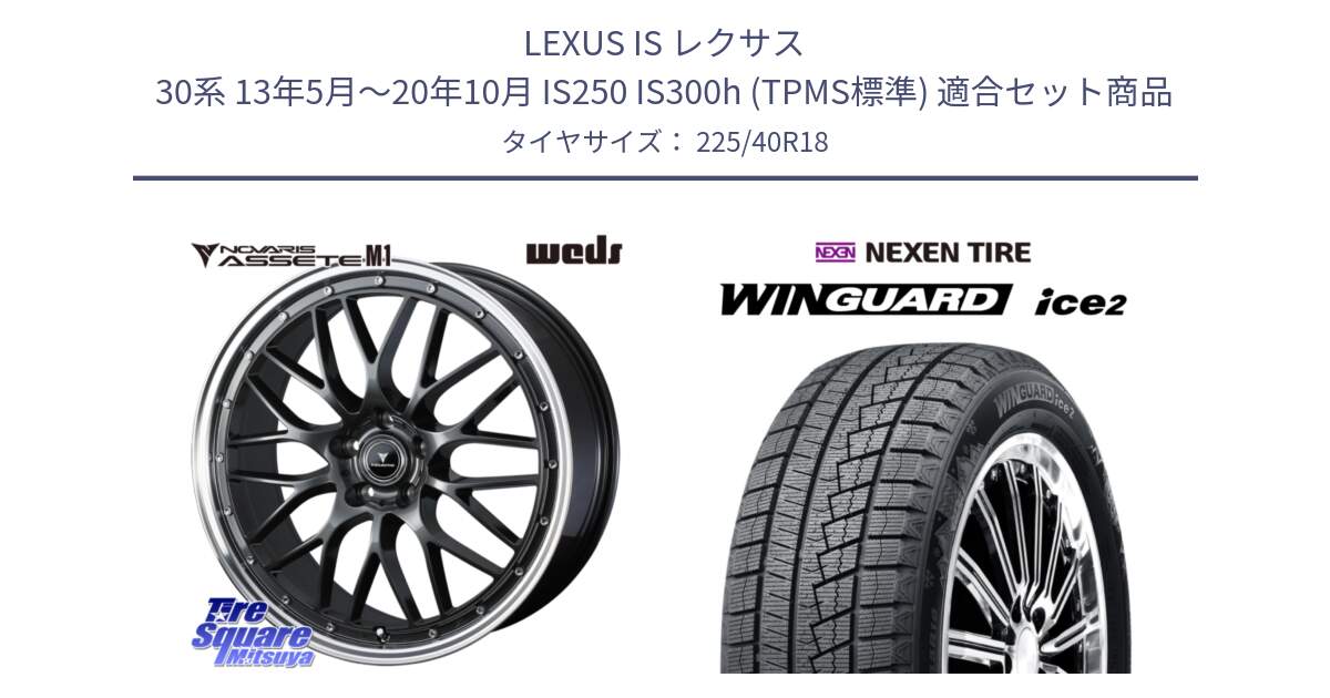 LEXUS IS レクサス 30系 13年5月～20年10月 IS250 IS300h (TPMS標準) 用セット商品です。41075 NOVARIS ASSETE M1 18インチ と WINGUARD ice2 2025年製 ネクセン ウィンガードアイス2 スタッドレスタイヤ 225/40R18 の組合せ商品です。