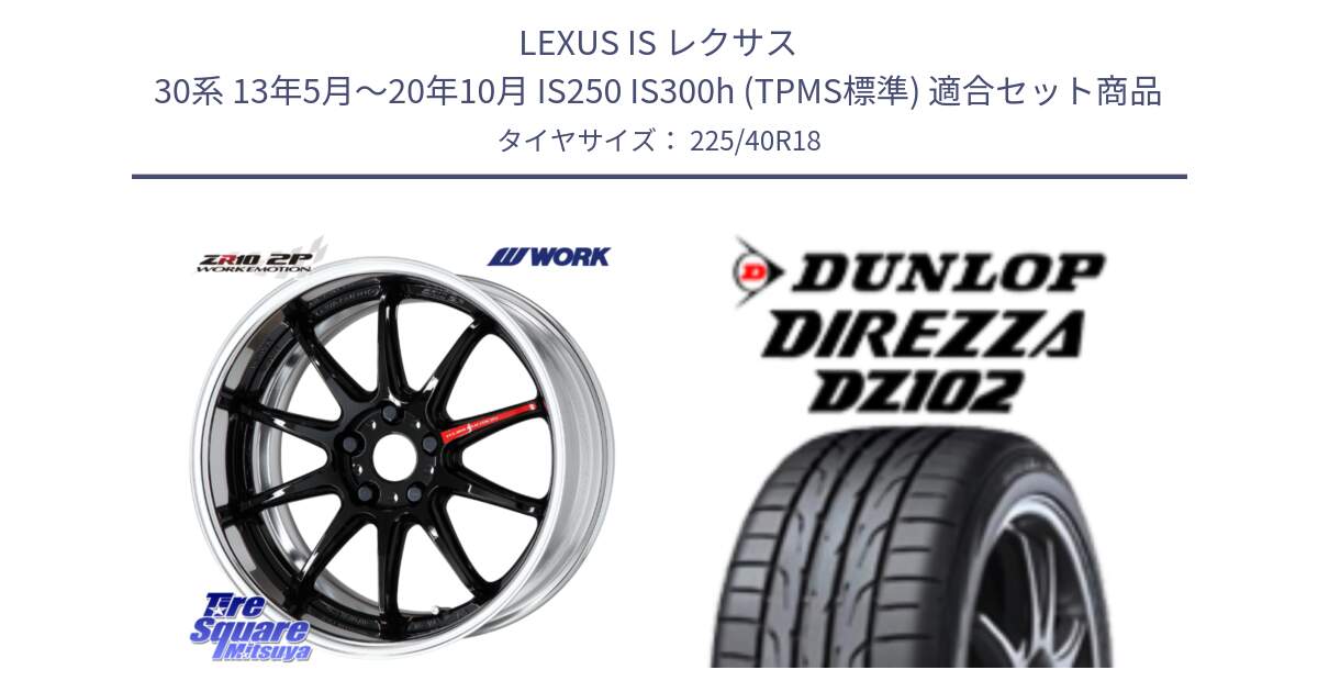 LEXUS IS レクサス 30系 13年5月～20年10月 IS250 IS300h (TPMS標準) 用セット商品です。EMOTION ZR10 L Disk 18インチ 2ピース と DZ102 DIREZZA 2025年製【欠品次回11月中旬入荷】ダンロップ ディレッツァ サマータイヤ 225/40R18 の組合せ商品です。