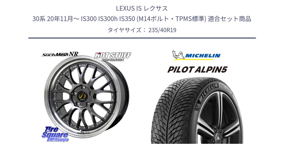 LEXUS IS レクサス 30系 20年11月～ IS300 IS300h IS350 (M14ボルト・TPMS標準) 用セット商品です。Stich Mesh NR シュティッヒ メッシュ NR ホイール 19インチ と 23年製 XL PILOT ALPIN 5 並行 235/40R19 の組合せ商品です。