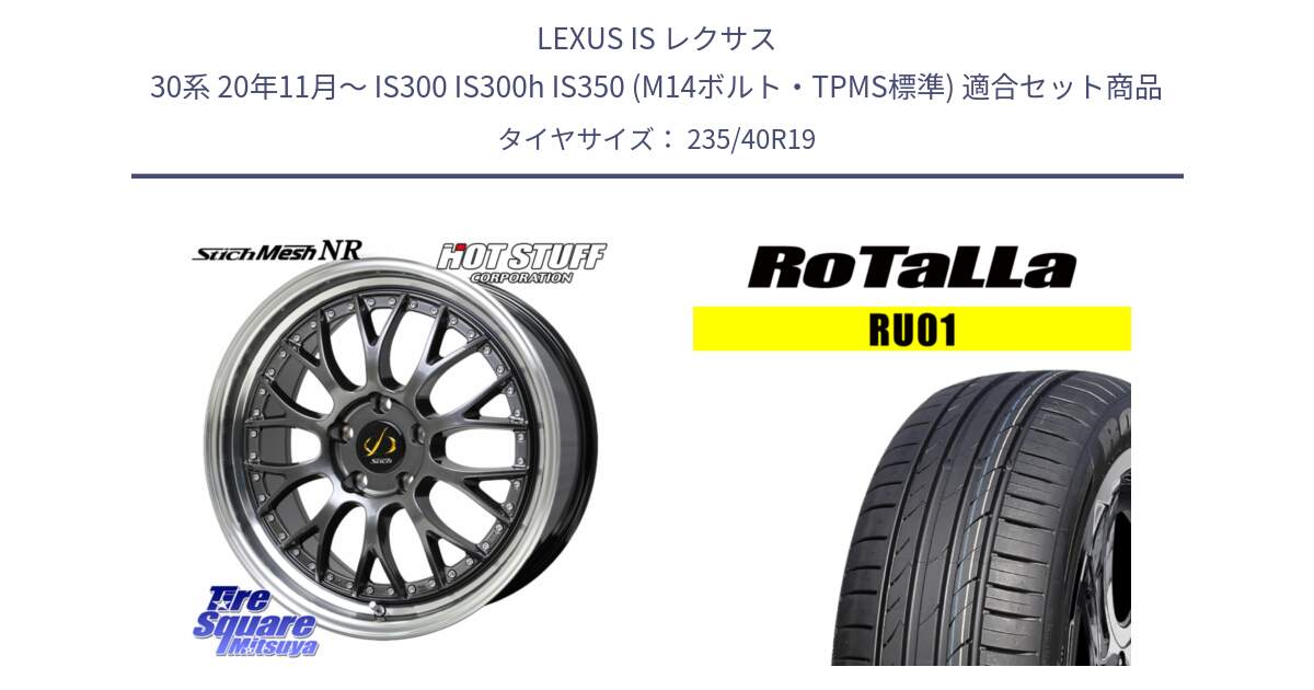 LEXUS IS レクサス 30系 20年11月～ IS300 IS300h IS350 (M14ボルト・TPMS標準) 用セット商品です。Stich Mesh NR シュティッヒ メッシュ NR ホイール 19インチ と RU01 【欠品時は同等商品のご提案します】サマータイヤ 235/40R19 の組合せ商品です。
