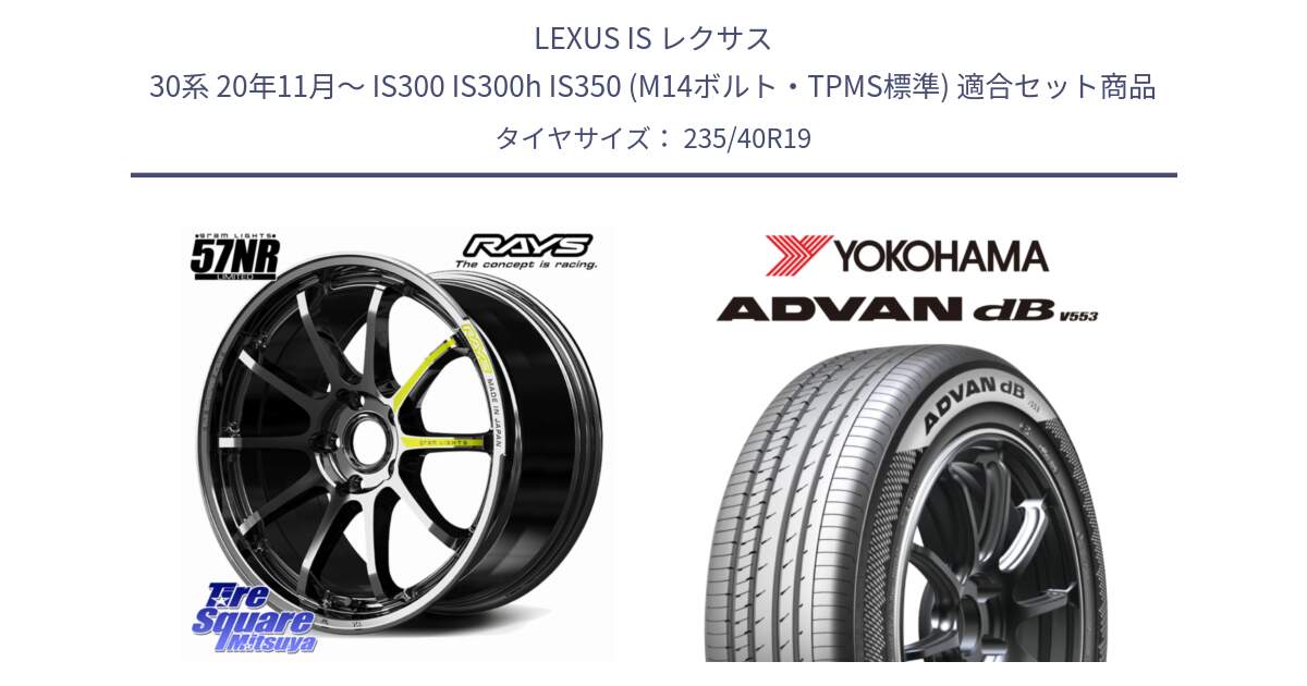 LEXUS IS レクサス 30系 20年11月～ IS300 IS300h IS350 (M14ボルト・TPMS標準) 用セット商品です。gramLIGHTS 57NR LIMITED ホイール 19インチ と R9108 ADVAN dB V553 ヨコハマ 235/40R19 の組合せ商品です。
