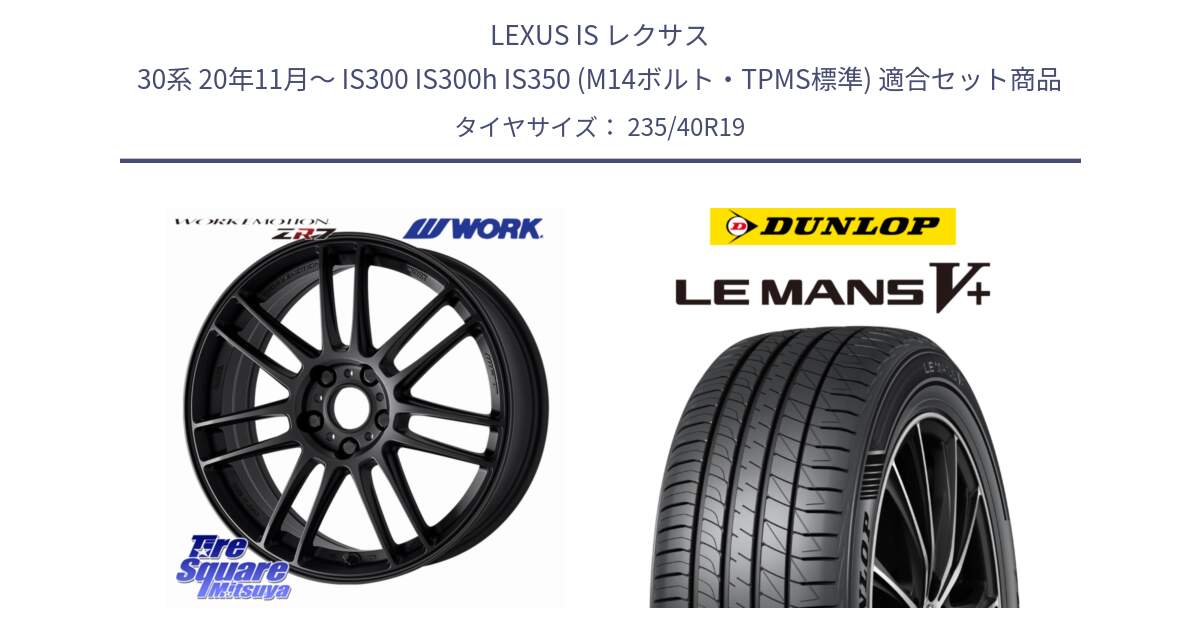 LEXUS IS レクサス 30系 20年11月～ IS300 IS300h IS350 (M14ボルト・TPMS標準) 用セット商品です。EMOTION ZR7 ホイール 19インチ と ダンロップ LEMANS5+ ルマンV+ 235/40R19 の組合せ商品です。