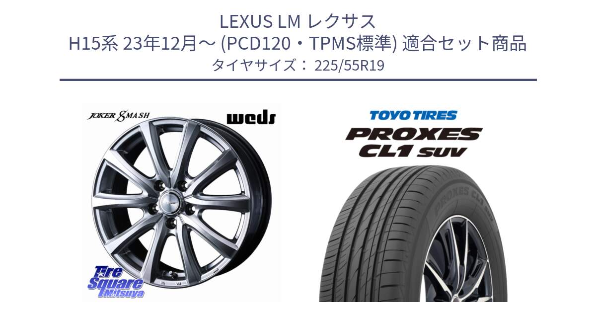 LEXUS LM レクサス H15系 23年12月～ (PCD120・TPMS標準) 用セット商品です。JOKER SMASH 平座仕様(トヨタ車専用) ホイール 19インチ と トーヨー プロクセス CL1 SUV PROXES 在庫● 2025年製 サマータイヤ 225/55R19 の組合せ商品です。