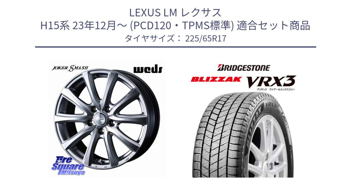 LEXUS LM レクサス H15系 23年12月～ (PCD120・TPMS標準) 用セット商品です。JOKER SMASH 平座仕様(トヨタ車専用) ホイール 17インチ と BLIZZAK VRX3 2025年製 在庫● ブリザック スタッドレス ミツヤ 225/65R17 の組合せ商品です。