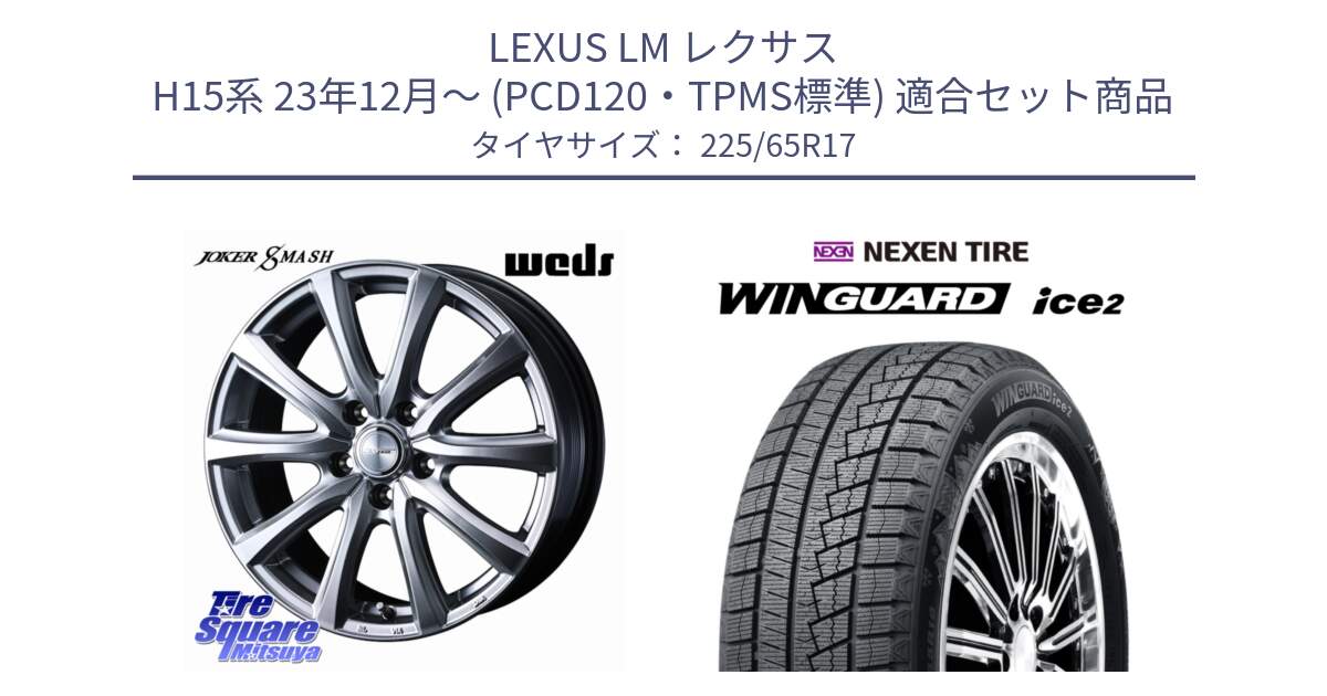 LEXUS LM レクサス H15系 23年12月～ (PCD120・TPMS標準) 用セット商品です。JOKER SMASH 平座仕様(トヨタ車専用) ホイール 17インチ と WINGUARD ice2 2025年製 ネクセン ウィンガードアイス2  スタッドレスタイヤ 225/65R17 の組合せ商品です。