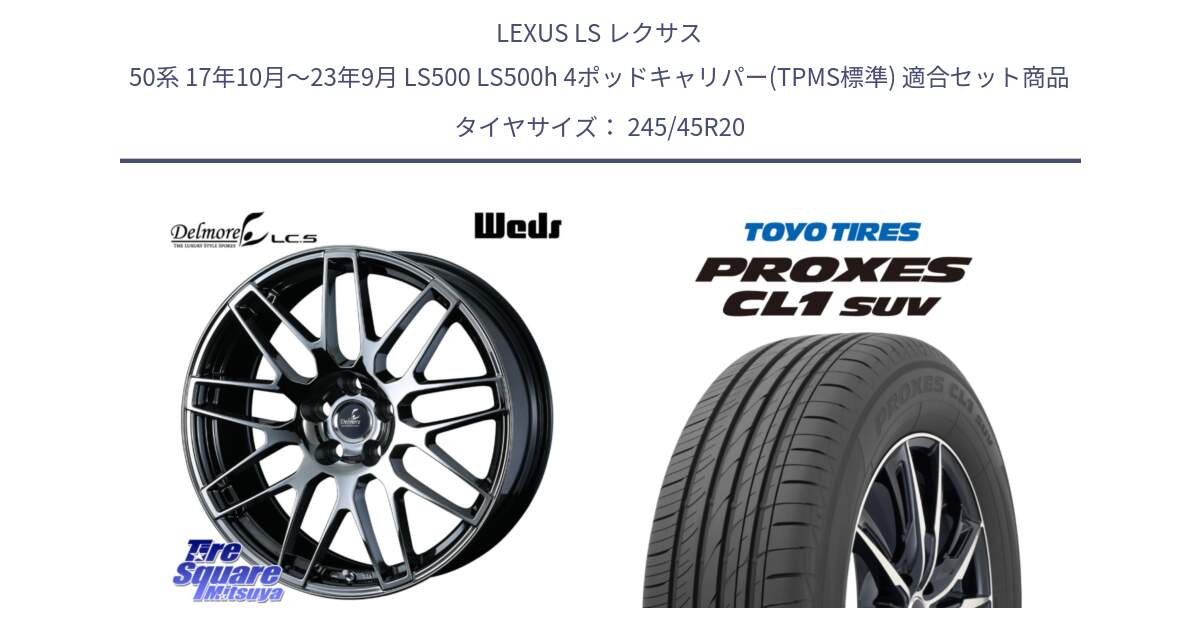 LEXUS LS レクサス 50系 17年10月～23年9月 LS500 LS500h 4ポッドキャリパー(TPMS標準) 用セット商品です。38697 Delmore LC.S 平座仕様(レクサス車専用) と トーヨー プロクセス CL1 SUV PROXES サマータイヤ 245/45R20 の組合せ商品です。