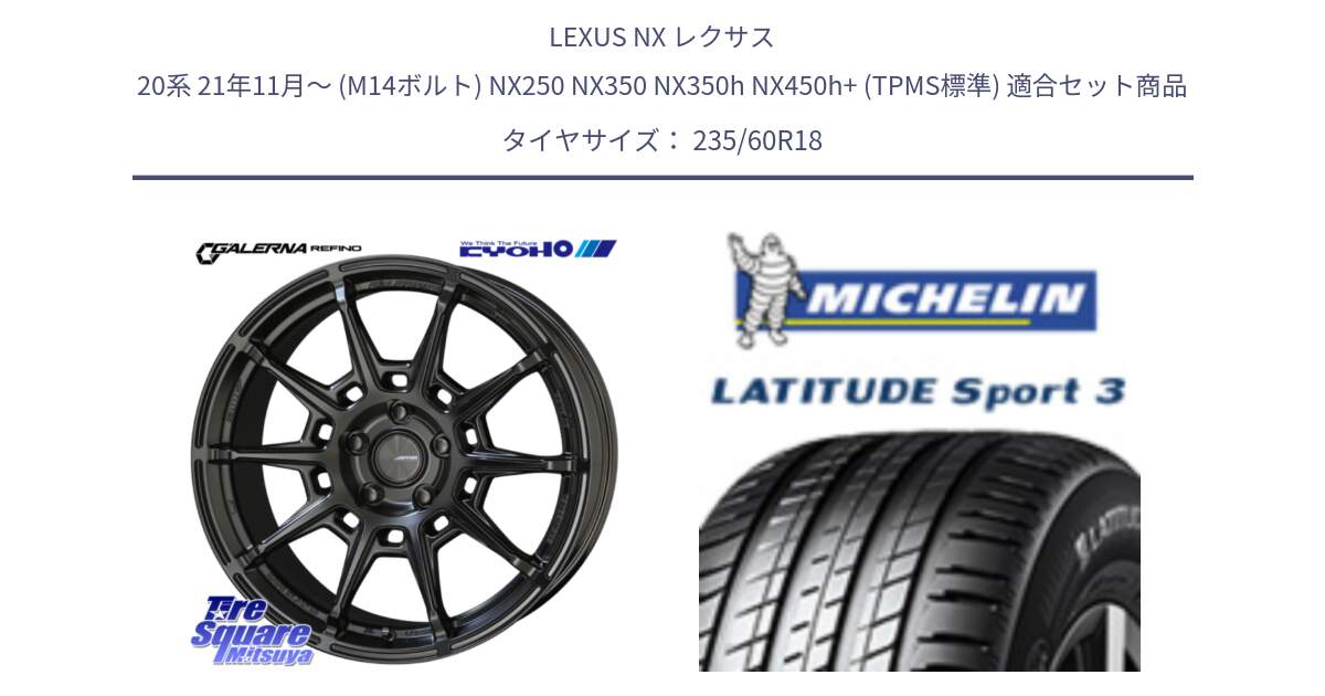 LEXUS NX レクサス 20系 21年11月～ (M14ボルト) NX250 NX350 NX350h NX450h+ (TPMS標準) 用セット商品です。GALERNA REFINO ガレルナ レフィーノ ホイール 18インチ と LATITUDE SPORT 3 103V AO 正規 235/60R18 の組合せ商品です。