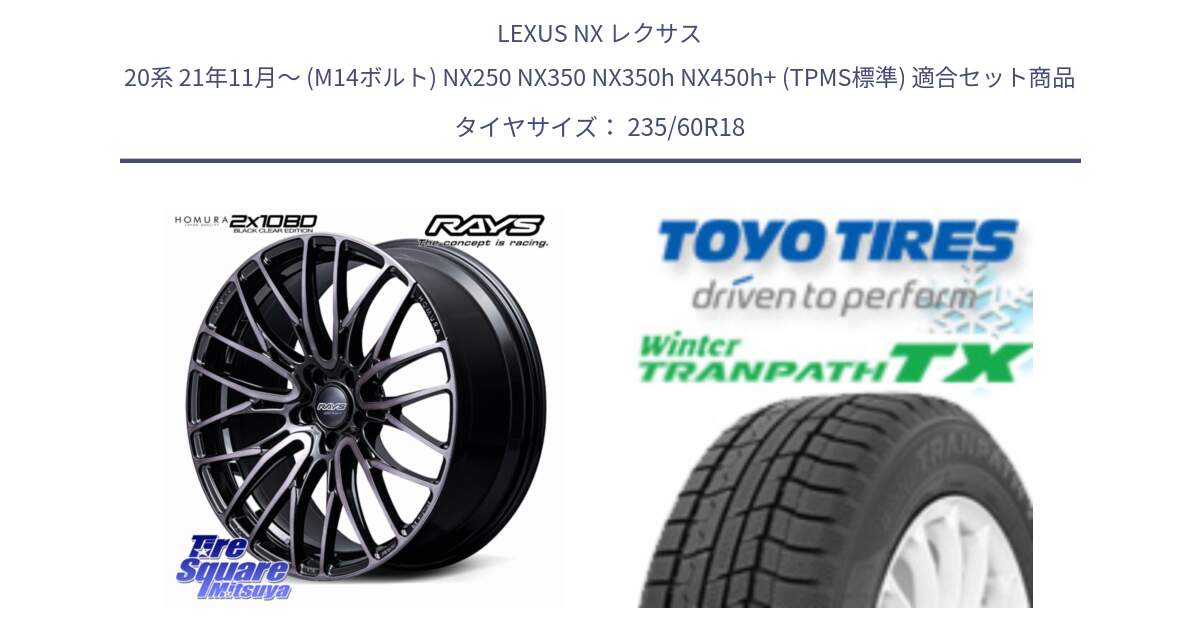 LEXUS NX レクサス 20系 21年11月～ (M14ボルト) NX250 NX350 NX350h NX450h+ (TPMS標準) 用セット商品です。【欠品次回3~4月】 HOMURA 2x10BD BLACK CLEAR EDITION ホイール 18インチ と WINTERTRANPATH TX 2025年製 在庫● ウィンター トランパス 4本単位での販売 スタッドレス ミツヤ 235/60R18 の組合せ商品です。