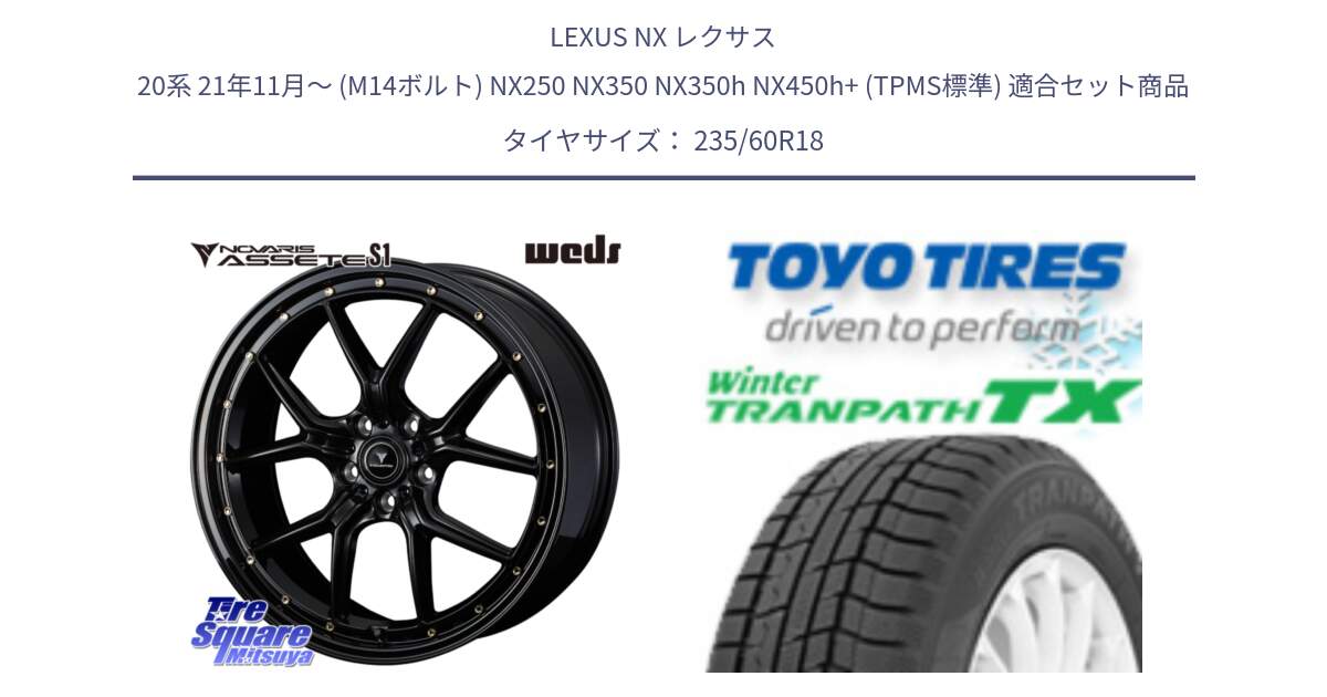 LEXUS NX レクサス 20系 21年11月～ (M14ボルト) NX250 NX350 NX350h NX450h+ (TPMS標準) 用セット商品です。41321 NOVARIS ASSETE S1 ホイール 18インチ と WINTERTRANPATH TX 2025年製 在庫● ウィンター トランパス 4本単位での販売 スタッドレス ミツヤ 235/60R18 の組合せ商品です。