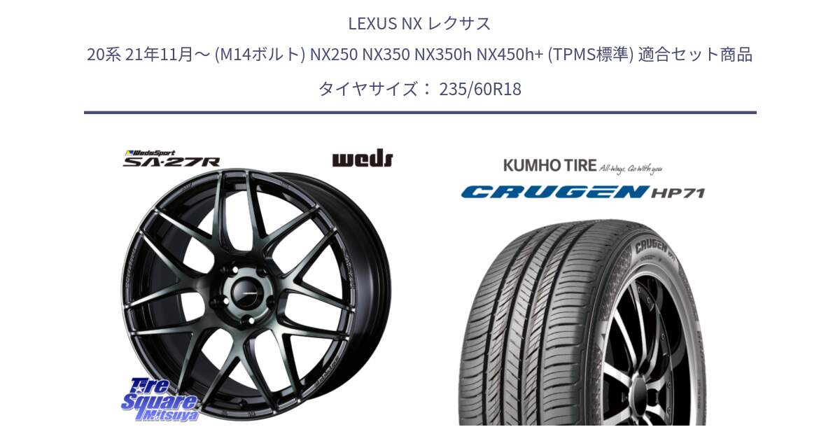 LEXUS NX レクサス 20系 21年11月～ (M14ボルト) NX250 NX350 NX350h NX450h+ (TPMS標準) 用セット商品です。74176 SA-27R ウェッズ スポーツ WBC ホイール 18インチ と CRUGEN HP71 クルーゼン サマータイヤ 235/60R18 の組合せ商品です。