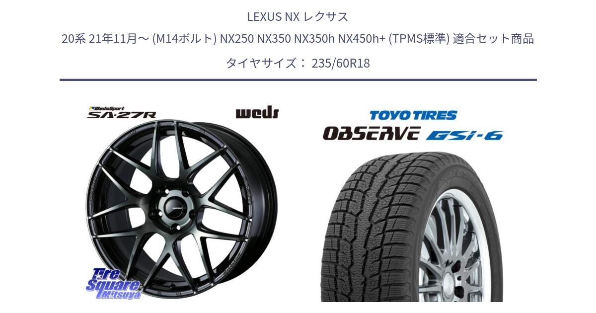LEXUS NX レクサス 20系 21年11月～ (M14ボルト) NX250 NX350 NX350h NX450h+ (TPMS標準) 用セット商品です。74176 SA-27R ウェッズ スポーツ WBC ホイール 18インチ と OBSERVE GSi-6 Gsi6 2024年製～ スタッドレス ミツヤ 235/60R18 の組合せ商品です。
