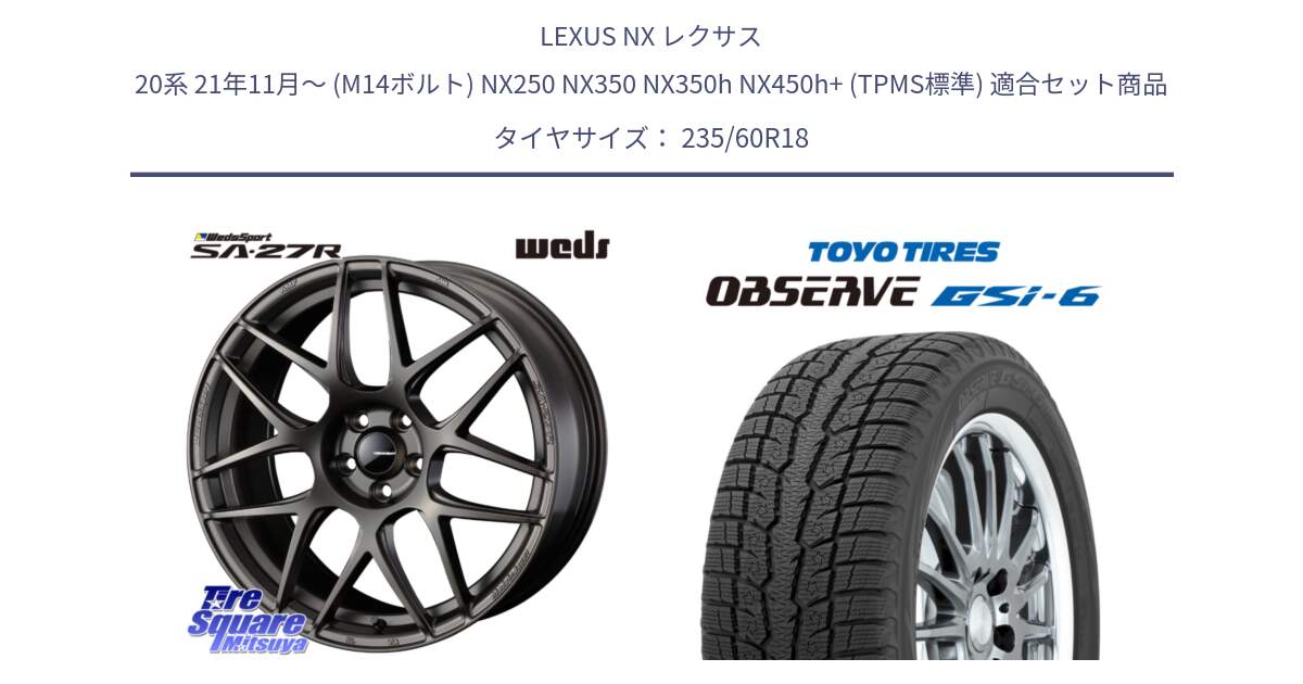 LEXUS NX レクサス 20系 21年11月～ (M14ボルト) NX250 NX350 NX350h NX450h+ (TPMS標準) 用セット商品です。74191 SA-27R ウェッズ スポーツ ホイール 18インチ と OBSERVE GSi-6 Gsi6 2024年製～ スタッドレス ミツヤ 235/60R18 の組合せ商品です。