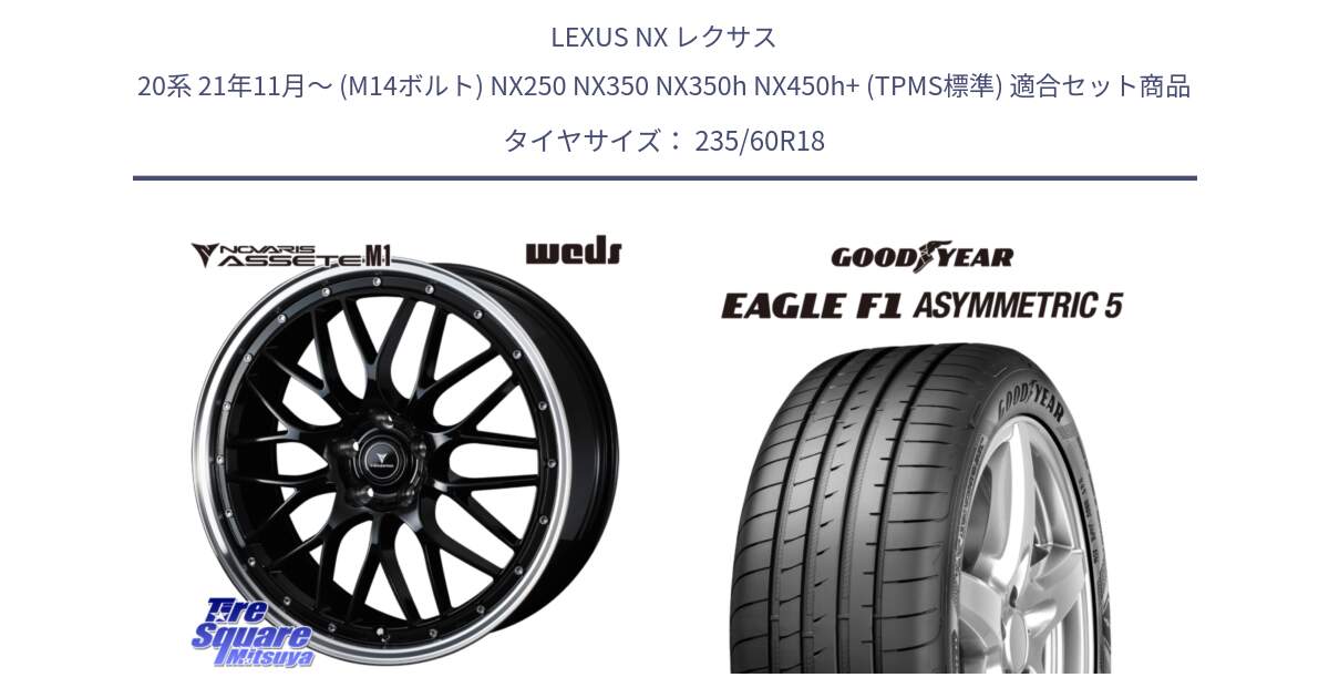 LEXUS NX レクサス 20系 21年11月～ (M14ボルト) NX250 NX350 NX350h NX450h+ (TPMS標準) 用セット商品です。41082 NOVARIS ASSETE M1 BP 18インチ と EAGLE F1 ASYMMETRIC5 イーグル F1 アシメトリック5 MO 正規品 新車装着 サマータイヤ 235/60R18 の組合せ商品です。