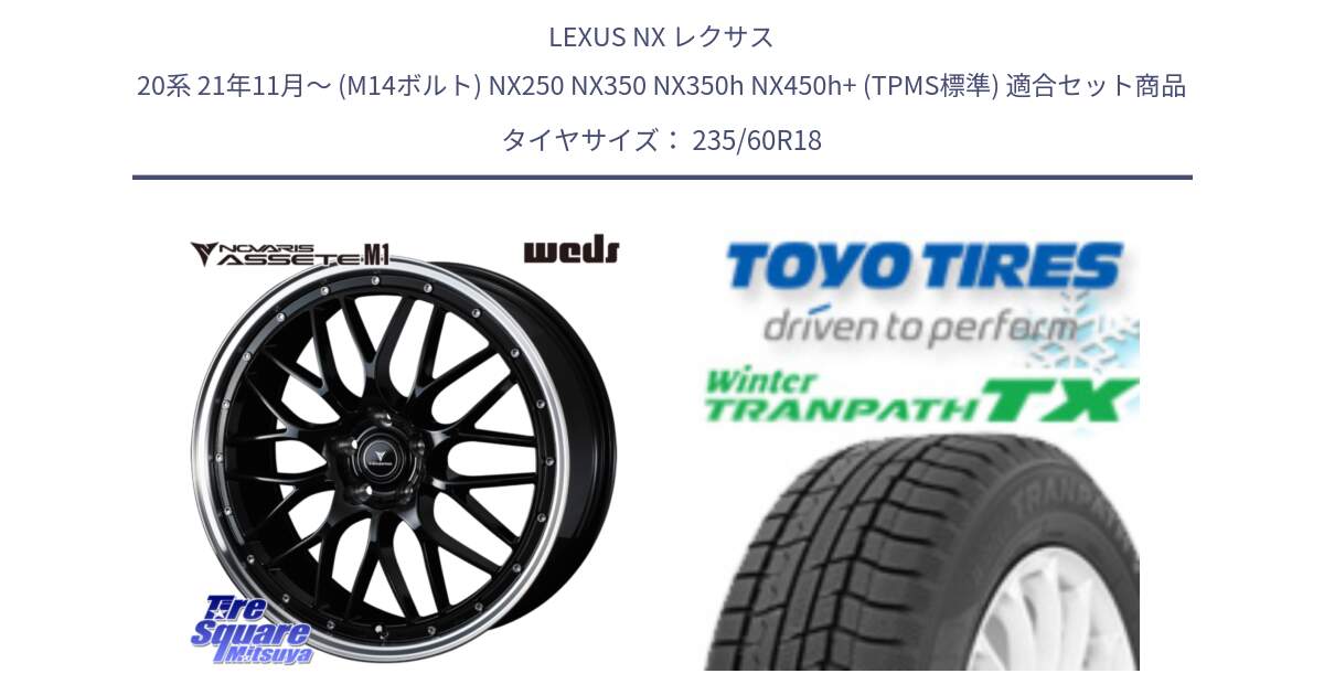 LEXUS NX レクサス 20系 21年11月～ (M14ボルト) NX250 NX350 NX350h NX450h+ (TPMS標準) 用セット商品です。41082 NOVARIS ASSETE M1 BP 18インチ と WINTERTRANPATH TX 2025年製 在庫● ウィンター トランパス 4本単位での販売 スタッドレス ミツヤ 235/60R18 の組合せ商品です。