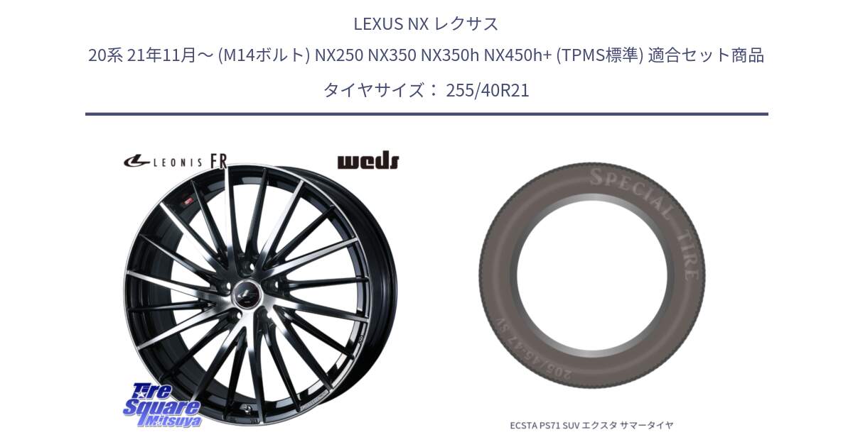 LEXUS NX レクサス 20系 21年11月～ (M14ボルト) NX250 NX350 NX350h NX450h+ (TPMS標準) 用セット商品です。LEONIS FR レオニス FR ホイール 21インチ と ECSTA PS71 SUV エクスタ サマータイヤ 255/40R21 の組合せ商品です。