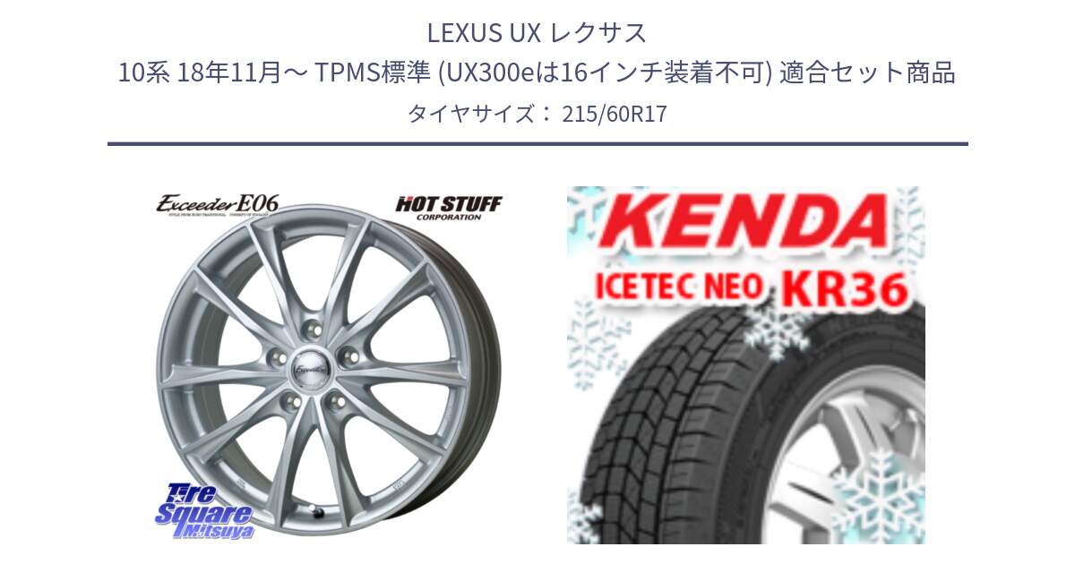 LEXUS UX レクサス 10系 18年11月～ TPMS標準 (UX300eは16インチ装着不可) 用セット商品です。エクシーダー E06 平座仕様 レクサス トヨタ専用 ホイール 17インチ と KR36 ICETEC NEO 2025年製 アイステックネオ ケンダ スタッドレス ミツヤ 215/60R17 の組合せ商品です。