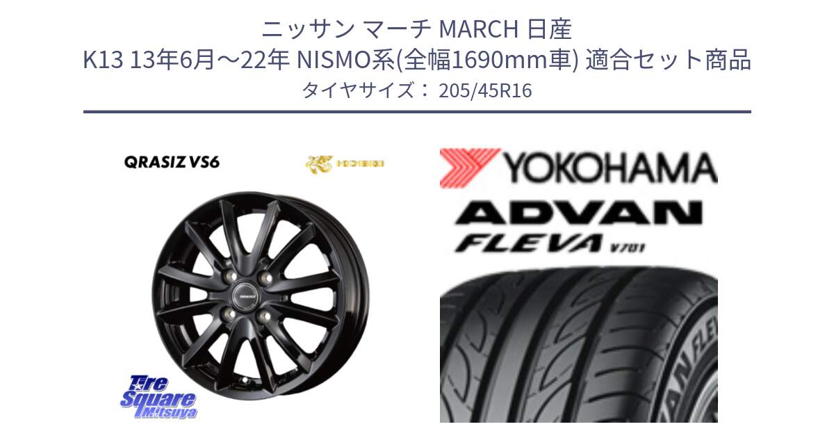 ニッサン マーチ MARCH 日産 K13 13年6月～22年 NISMO系(全幅1690mm車) 用セット商品です。クレイシズVS6 QRA601Bホイール と R0398 ADVAN FLEVA V701 ヨコハマ 205/45R16 の組合せ商品です。
